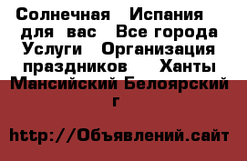 Солнечная   Испания....для  вас - Все города Услуги » Организация праздников   . Ханты-Мансийский,Белоярский г.